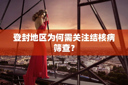 登封地区为何需关注结核病筛查？