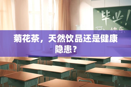 菊花茶，天然饮品还是健康隐患？