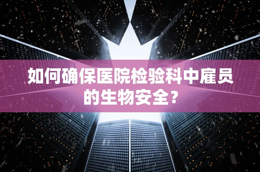 如何确保医院检验科中雇员的生物安全？
