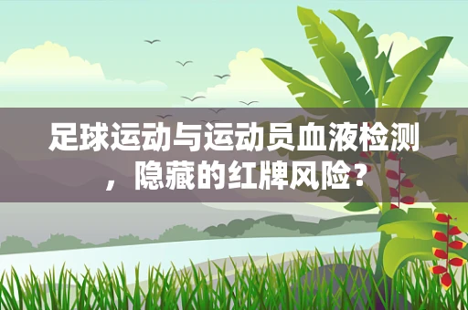 足球运动与运动员血液检测，隐藏的红牌风险？