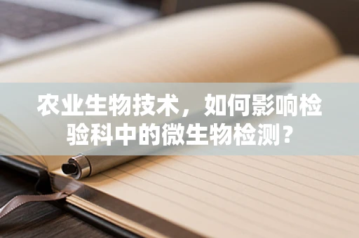 农业生物技术，如何影响检验科中的微生物检测？