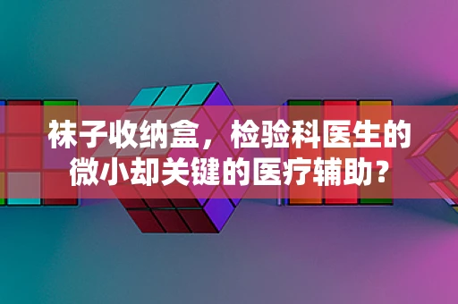 袜子收纳盒，检验科医生的微小却关键的医疗辅助？