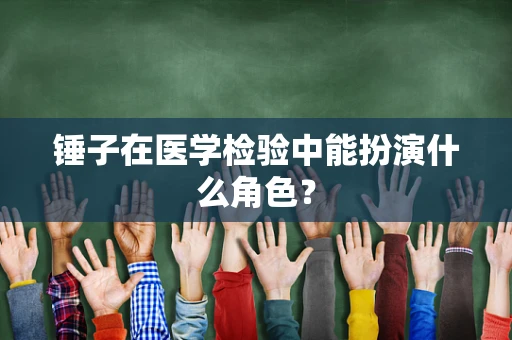 锤子在医学检验中能扮演什么角色？