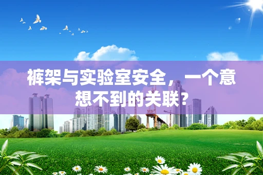 裤架与实验室安全，一个意想不到的关联？