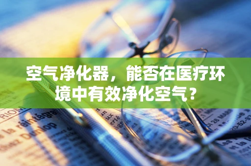 空气净化器，能否在医疗环境中有效净化空气？