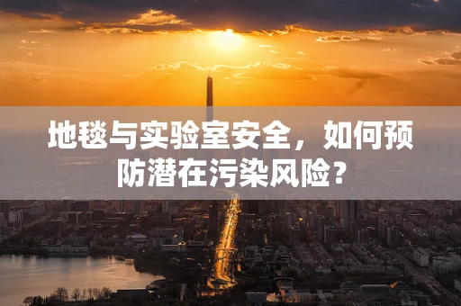 地毯与实验室安全，如何预防潜在污染风险？