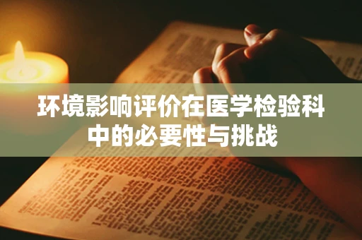 环境影响评价在医学检验科中的必要性与挑战
