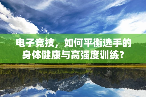 电子竞技，如何平衡选手的身体健康与高强度训练？