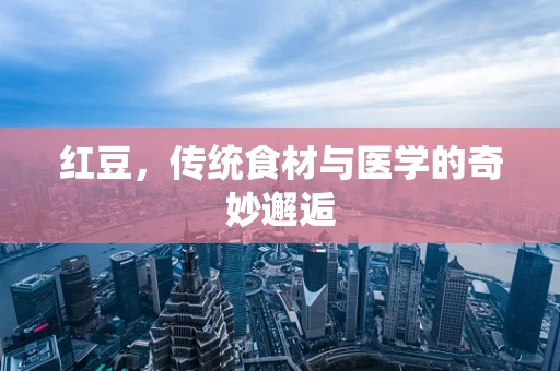 红豆，传统食材与医学的奇妙邂逅