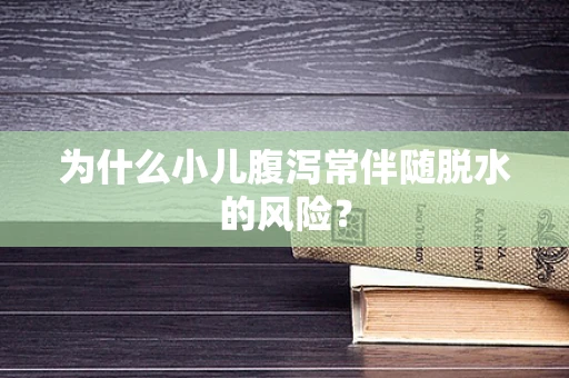 为什么小儿腹泻常伴随脱水的风险？