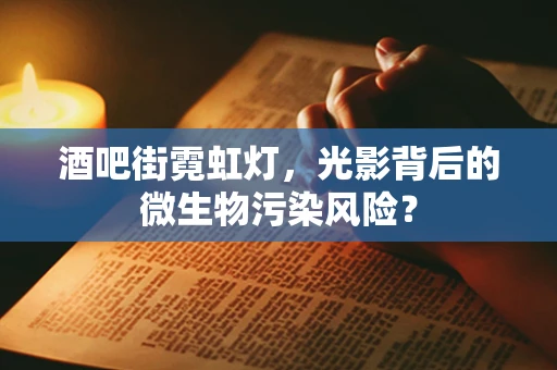 酒吧街霓虹灯，光影背后的微生物污染风险？