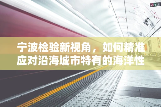 宁波检验新视角，如何精准应对沿海城市特有的海洋性过敏原检测挑战？