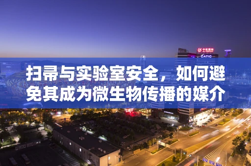 扫帚与实验室安全，如何避免其成为微生物传播的媒介？