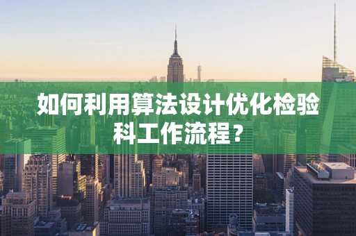 如何利用算法设计优化检验科工作流程？
