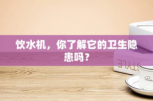 饮水机，你了解它的卫生隐患吗？