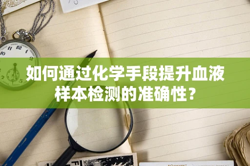 如何通过化学手段提升血液样本检测的准确性？
