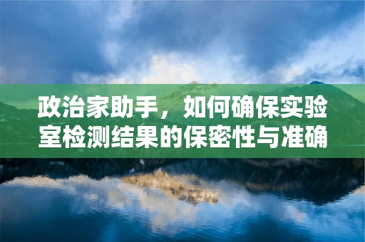 政治家助手，如何确保实验室检测结果的保密性与准确性？