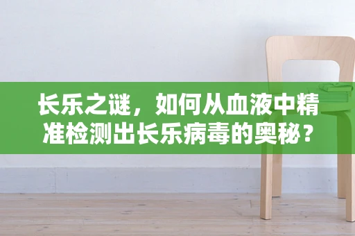 长乐之谜，如何从血液中精准检测出长乐病毒的奥秘？