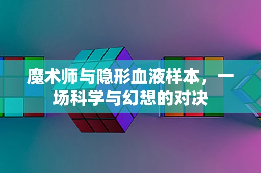 魔术师与隐形血液样本，一场科学与幻想的对决
