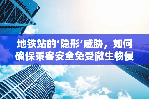 地铁站的‘隐形’威胁，如何确保乘客安全免受微生物侵袭？