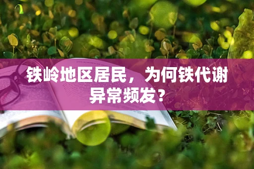 铁岭地区居民，为何铁代谢异常频发？