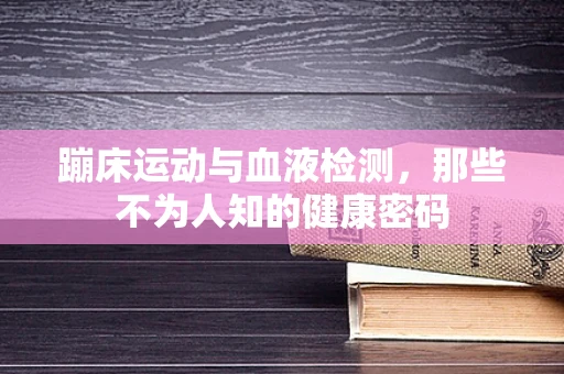 蹦床运动与血液检测，那些不为人知的健康密码
