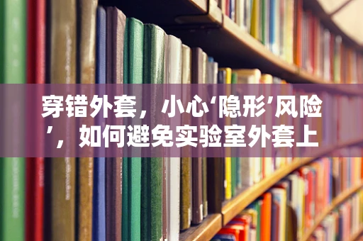 穿错外套，小心‘隐形’风险’，如何避免实验室外套上的微生物污染？