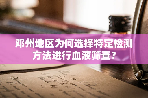 邓州地区为何选择特定检测方法进行血液筛查？