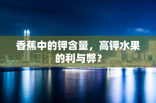 香蕉中的钾含量，高钾水果的利与弊？