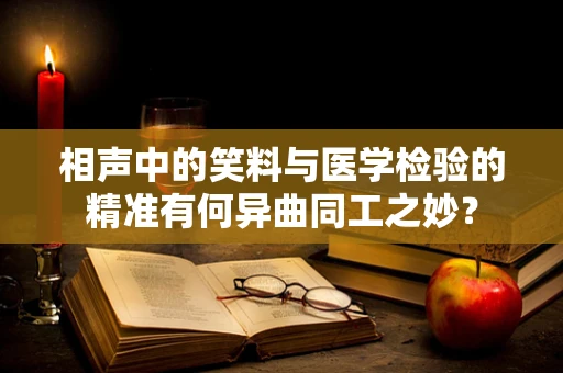 相声中的笑料与医学检验的精准有何异曲同工之妙？