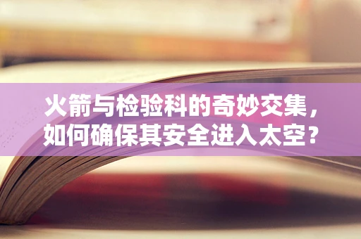火箭与检验科的奇妙交集，如何确保其安全进入太空？