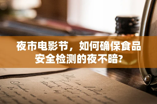 夜市电影节，如何确保食品安全检测的夜不暗?