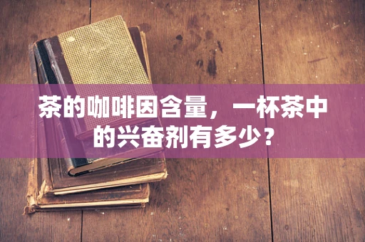 茶的咖啡因含量，一杯茶中的兴奋剂有多少？