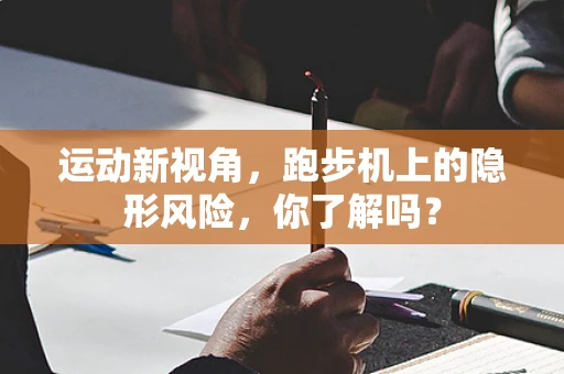 运动新视角，跑步机上的隐形风险，你了解吗？