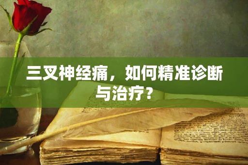 三叉神经痛，如何精准诊断与治疗？
