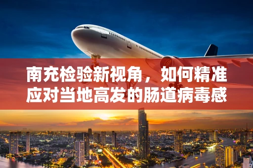 南充检验新视角，如何精准应对当地高发的肠道病毒感染？