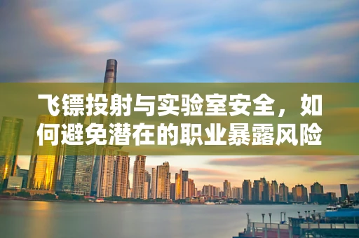 飞镖投射与实验室安全，如何避免潜在的职业暴露风险？