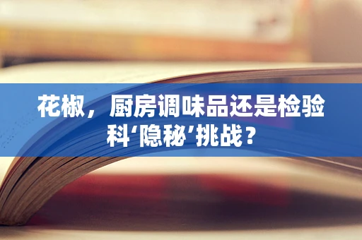 花椒，厨房调味品还是检验科‘隐秘’挑战？