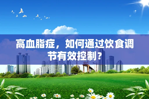 高血脂症，如何通过饮食调节有效控制？