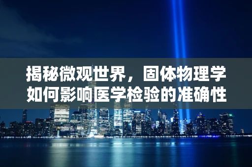 揭秘微观世界，固体物理学如何影响医学检验的准确性？