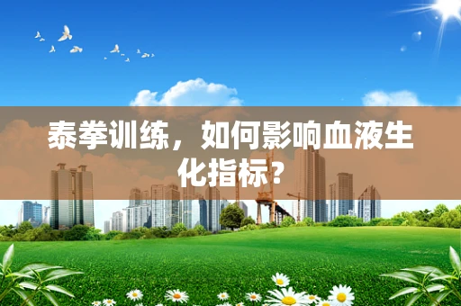 泰拳训练，如何影响血液生化指标？