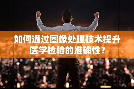 如何通过图像处理技术提升医学检验的准确性？