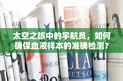 太空之旅中的宇航员，如何确保血液样本的准确检测？