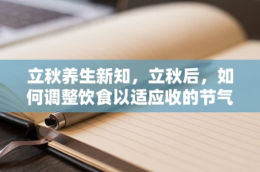 立秋养生新知，立秋后，如何调整饮食以适应收的节气？