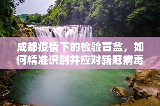 成都疫情下的检验盲盒，如何精准识别并应对新冠病毒的隐形变异？