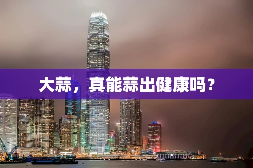 大蒜，真能蒜出健康吗？