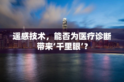 遥感技术，能否为医疗诊断带来‘千里眼’？