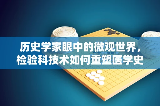 历史学家眼中的微观世界，检验科技术如何重塑医学史观？