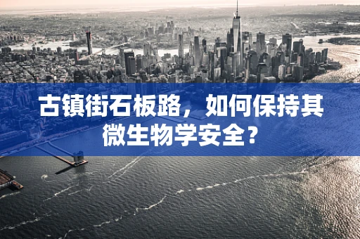 古镇街石板路，如何保持其微生物学安全？