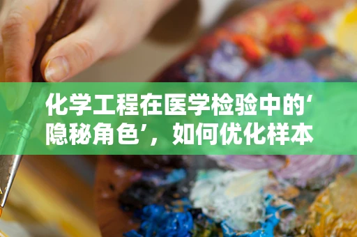 化学工程在医学检验中的‘隐秘角色’，如何优化样本处理流程？